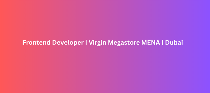 Frontend Developer | Virgin Megastore MENA | Dubai