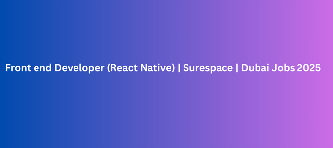 Front end Developer (React Native) | Surespace | Dubai Jobs 2025